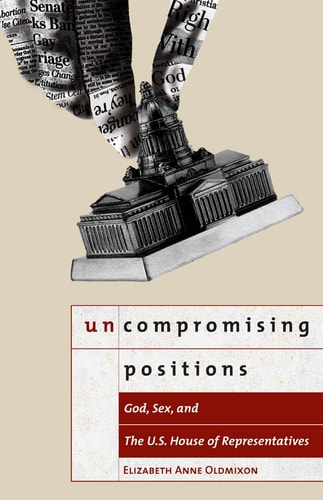 Uncompromising Positions: God, Sex, and the U.S. House of Representatives (Religion and Politics)