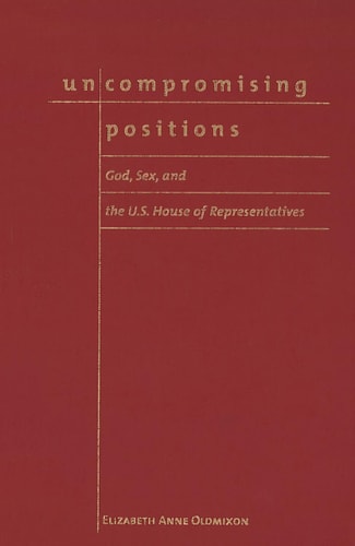 Uncompromising Positions: God, Sex, and the U.S. House of Representatives (Religion and Politics)