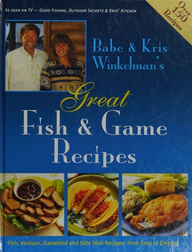 Babe and Kris Winkelman's Great Fish and Game Recipes Fish, Venison, Gamebird and Side Dish Recipes - From Easy to Elegant