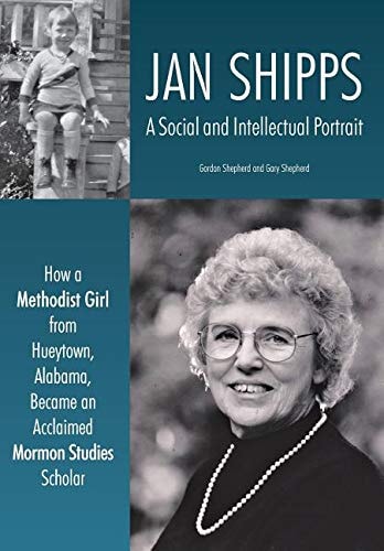 Jan Shipps A Social and Intellectual Portrait: How a Methodist Girl from Hueytown, Alabama, Became an Acclaimed Mormon Studies Scholar