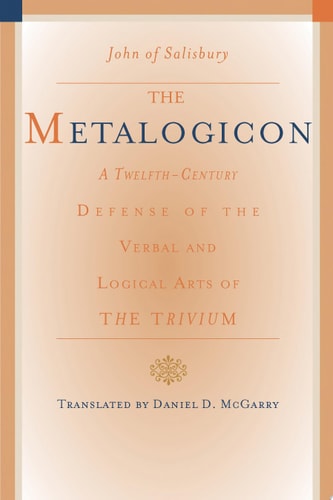 The Metalogicon A Twelfth-century Defense of the Verbal and Logical Arts of the Trivium