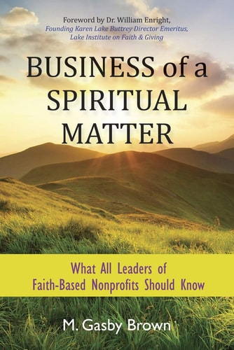 Business of a Spiritual Matter What All Leaders of Faith-Based Nonprofits Should Know
