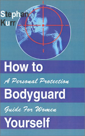 How to Bodyguard Yourself A Personal Protection Guide for Women