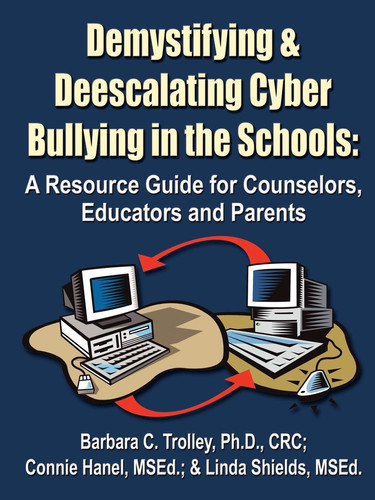 Demystifying and Deescalating Cyber Bullying in the Schools A Resource Guide for Counselors, Educators and Parents