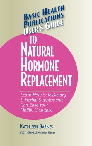 Basic Health Publications User's Guide to Natural Hormone Replacement Learn how Safe Dietary & Herbal Supplements Can Ease Your Midlife Changes