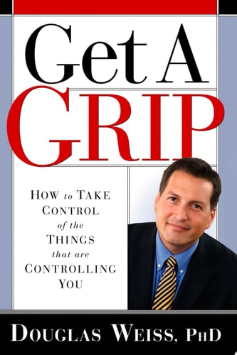 Get a Grip How to Take Control of the Things That Are Controlling You