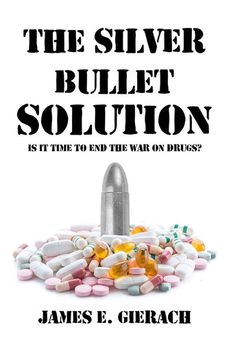 The Silver Bullet Solution Is It Time to End the War on Drugs?
