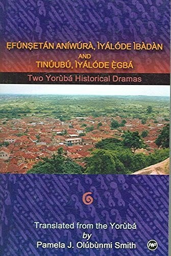 Efunsetan Aniwura: Two Yoruba Historical Dramas: Efunsetan Aniwura, Iyalode Ibadan, And Tinuubu Iyalode Egba
