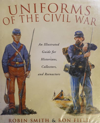 Uniforms of the Civil War: An Illustrated Guide for Historians, Collectors, and Reenactors