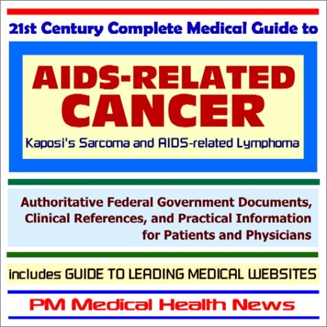 21st Century Complete Medical Guide to AIDS-Related Cancer (Kaposis Sarcoma and AIDS-related Lymphoma): Authoritative Government Documents and Clinical References for Patients and Physicians with Practical Information on Diagnosis and Treatment Options