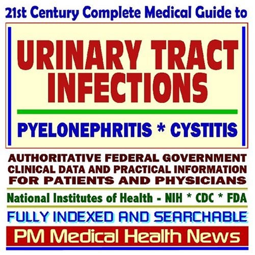 21st Century Complete Medical Guide to Urinary Tract Infections (UTI), Kidney and Bladder Infections, Pyelonephritis, and Cystitis: Authoritative ... Information for Patients and Physicians
