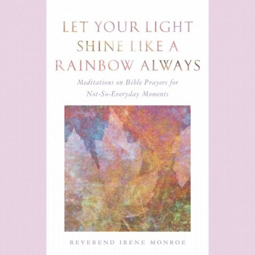 Let Your Light Shine Like a Rainbow Always: Meditations on Bible Prayers for Not-So-Everyday Moments