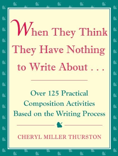 When They Think They Have Nothing to Write About: Over 125 Practical Composition Activities Based on the Writing Process