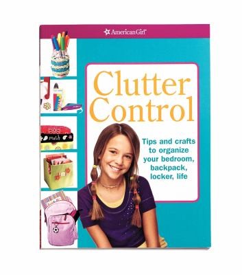 Clutter Control: Tips and Crafts to Organize Your Bedroom, Backpack, Locker, and Life