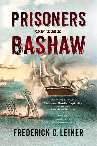 Prisoners of the Bashaw The Nineteen-month Captivity of American Sailors in Tripoli, 1803-1805