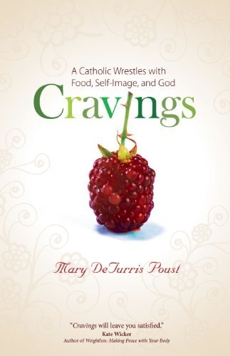 Cravings A Catholic Wrestles with Food, Self-image, and God