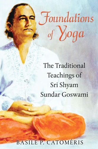 Foundations of Yoga The Traditional Teachings of Sri Shyam Sundar Goswami