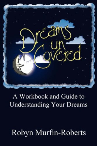 Dreams Uncovered A Workbook and Guide to Understanding Your Dreams