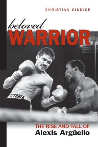 Beloved Warrior The Rise and Fall of Alexis Argüello