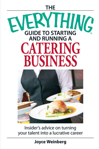 The Everything Guide to Starting and Running a Catering Business Insider's advice on turning your talent into a Career