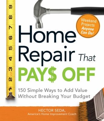 Home Repair That Pay Off: 150 Simple Ways To Add Value Without Breaking Your Budget