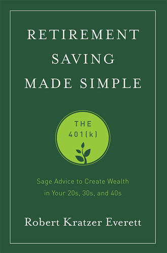 Retirement Saving Made Simple The 401(k) (Sage Advice to Create Wealth in Your 20s, 30s, And 40s)