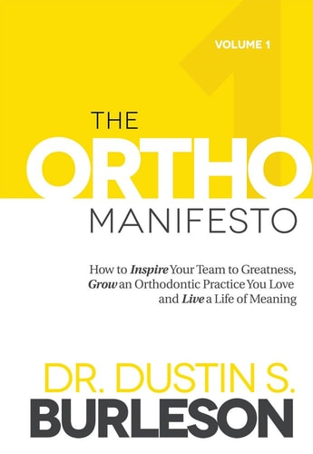 The Ortho Manifesto How to Inspire Your Team to Greatness, Grow an Orthodontic Practice You Love and Live a Life of Meaning