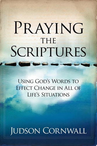 Praying the Scriptures Using God's Words to Effect Change in All of Life's Situations