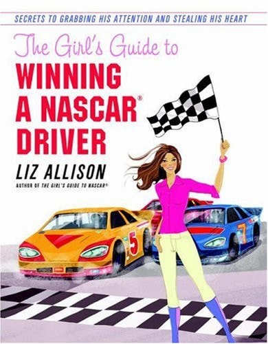 The Girl's Guide to Winning a NASCAR(R) Driver Secrets to Grabbing His Attention and Stealing His Heart