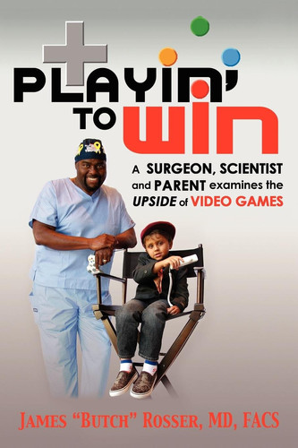 Playin' to Win A Surgeon, Scientist and Parent Examines the Upside of Video Games