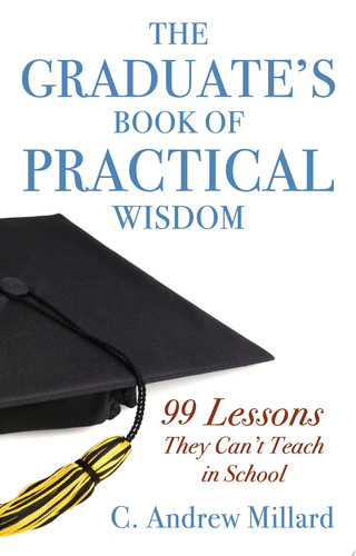 The Graduate's Book of Practical Wisdom 99 Lessons They Can't Teach in School