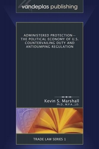 Administered Protection - The Political Economy of U.S. Countervailing Duty and Antidumping Regulation