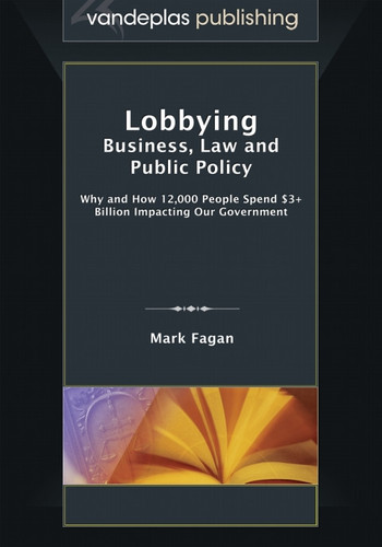 Lobbying: Business, Law and Public Policy - Why and How 12,000 People Spend $3+ Billion Impacting Our Government