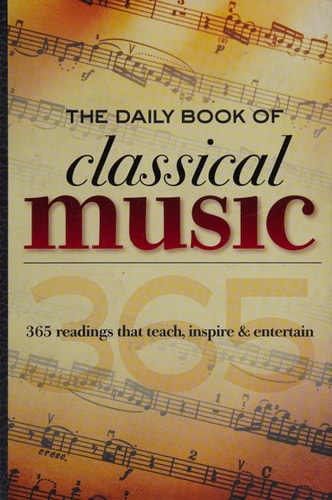 The Daily Book of Classical Music 365 Readings that Teach, Inspire & Entertain