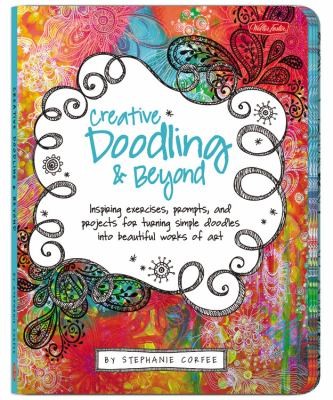 Creative Doodling: Beyond Inspiring Exercises, Prompts, and Projects for Turning Simple Doodles into Beautiful Works of Art