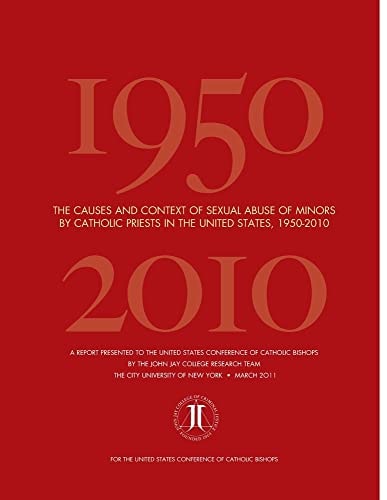 The Causes and Context of Sexual Abuse of Minors by Catholic Priests in the United States, 1950-2010 A Report Presented to the United States Conference of Catholic Bishops by the John Jay College Research Team