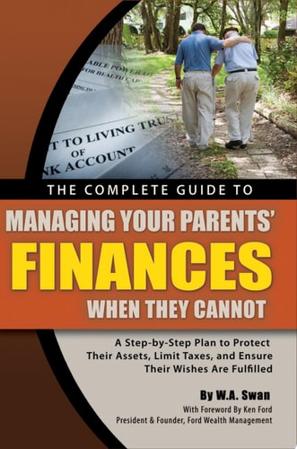 The Complete Guide to Managing Your Parents' Finances When They Cannot A Step-by-Step Plan to Protect Their Assets, Limit Taxes and Ensure Their Wishes Are Fulfilled