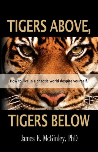 Tigers Above, Tigers Below How to Live in a Chaotic World Despite Yourself