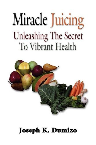 Miracle Juicing Unleashing the Secret to Vibrant Health