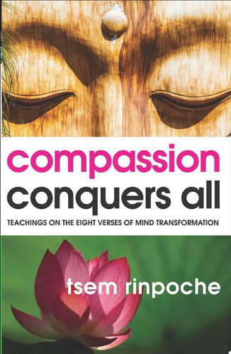 Compassion Conquers All Teachings on the Eight Verses of Mind Transformation