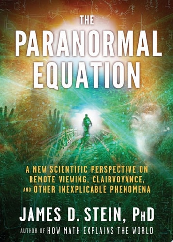 The Paranormal Equation A New Scientific Perspective on Remote Viewing, Clairvoyance, and Other Inexplicable Phenomena
