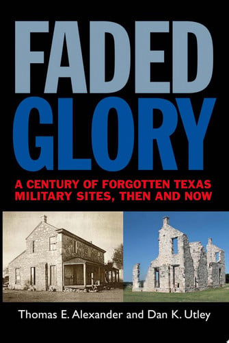Faded Glory A Century of Forgotten Military Sites in Texas, Then and Now
