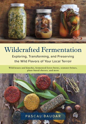 Wildcrafted Fermentation Exploring, Transforming, and Preserving the Wild Flavors of Your Local Terroir