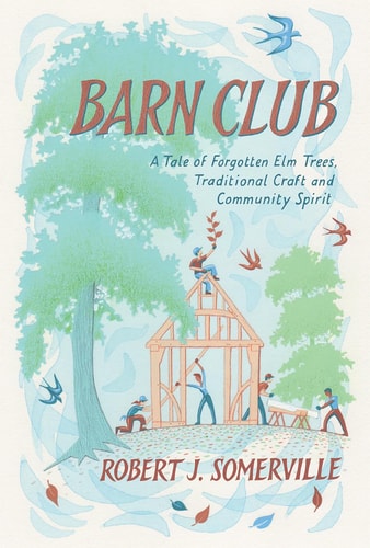 Barn Club A Tale of Forgotten Elm Trees, Traditional Craft and Community Spirit