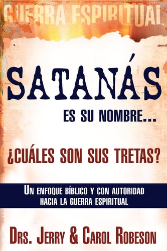 Satanás Es Su Nombre... ¿Cuáles Son Sus Tretas? Un Enfoque Biblico Y Con Autoridad Hacia La Guerra Espiritual