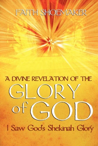 A Divine Revelation of the Glory of God I Saw God's Shekinah Glory