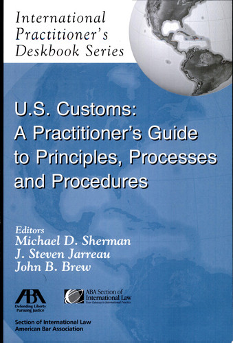 U.S. Customs A Practitioner's Guide to Principles, Processes, and Procedures