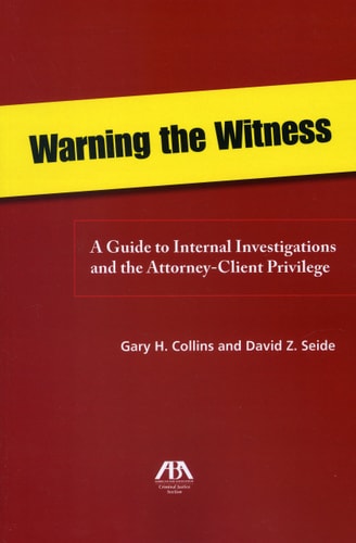 Warning the Witness A Guide to Internal Investigations and the Attorney-client Privilege