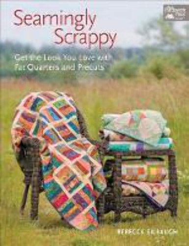 Seamingly Scrappy Get the Look You Love with Fat Quarters and Precuts