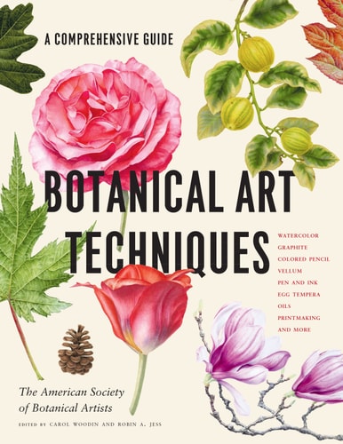 Botanical Art Techniques: A Comprehensive Guide to Watercolor, Graphite, Colored Pencil, Vellum, Egg Tempera, Oils, Pen and Ink, Printmaking, and More